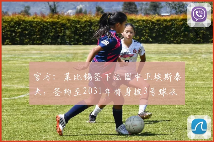 官方：莱比锡签下法国中卫埃斯泰夫，签约至2031年将身披3号球衣
